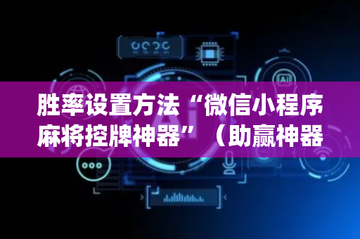胜率设置方法“微信小程序麻将控牌神器”（助赢神器)