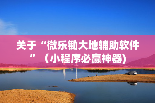 关于“微乐锄大地辅助软件”（小程序必赢神器)