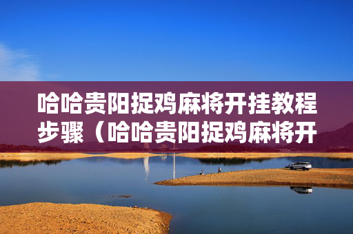 哈哈贵阳捉鸡麻将开挂教程步骤（哈哈贵阳捉鸡麻将开挂怎么开）