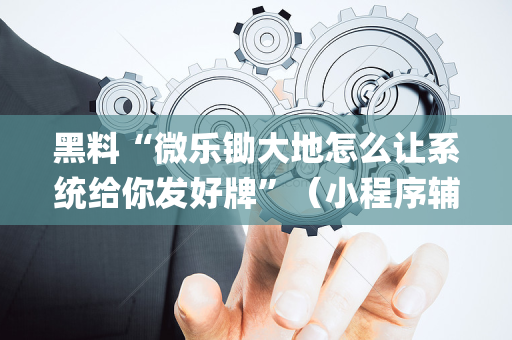 黑料“微乐锄大地怎么让系统给你发好牌”（小程序辅助软件)