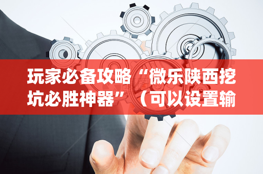 玩家必备攻略“微乐陕西挖坑必胜神器”（可以设置输赢吗)