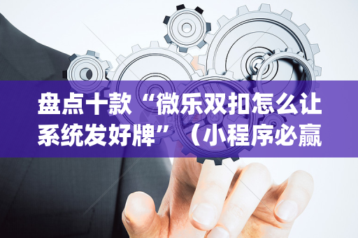 盘点十款“微乐双扣怎么让系统发好牌”（小程序必赢神器)