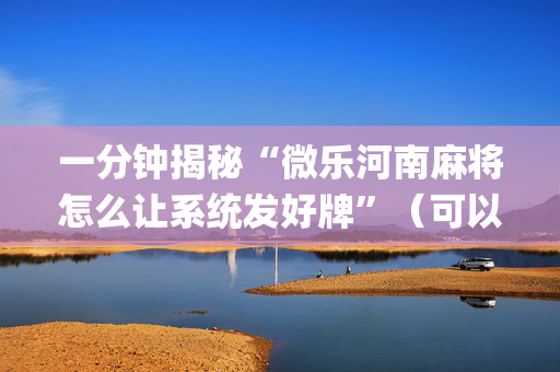 一分钟揭秘“微乐河南麻将怎么让系统发好牌”（可以设置输赢吗)