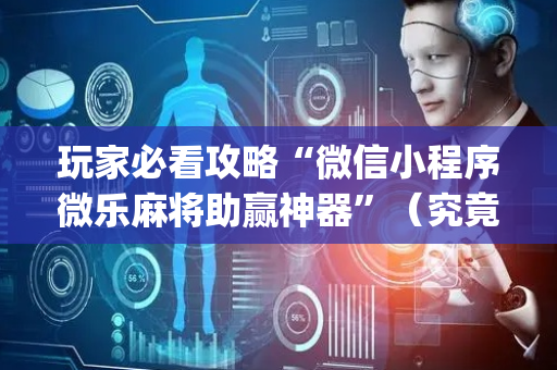 玩家必看攻略“微信小程序微乐麻将助赢神器”（究竟是不是有挂)