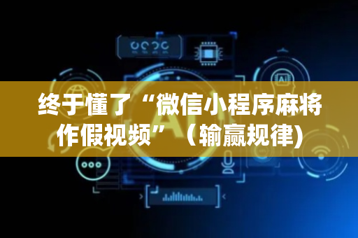 终于懂了“微信小程序麻将作假视频”（输赢规律)