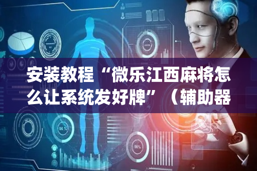 安装教程“微乐江西麻将怎么让系统发好牌”（辅助器通用版)