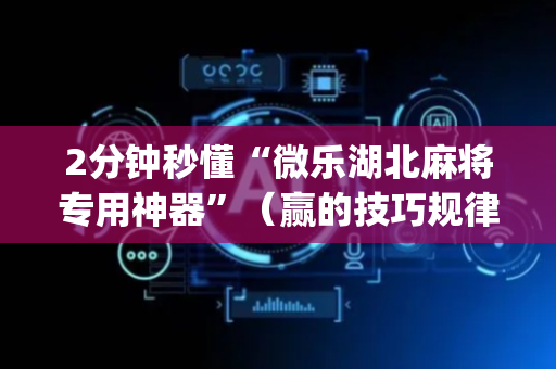 2分钟秒懂“微乐湖北麻将专用神器”（赢的技巧规律)