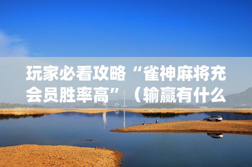 玩家必看攻略“雀神麻将充会员胜率高”（输赢有什么规律)