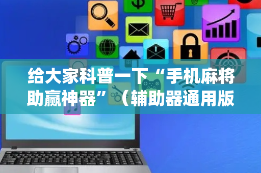 给大家科普一下“手机麻将助赢神器”（辅助器通用版)