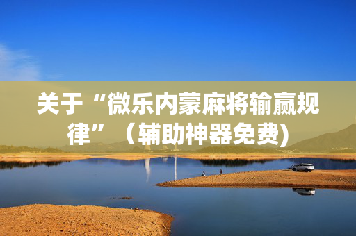 关于“微乐内蒙麻将输赢规律”（辅助神器免费)