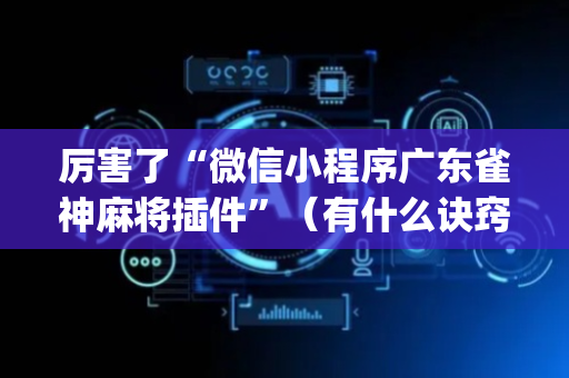厉害了“微信小程序广东雀神麻将插件”（有什么诀窍)