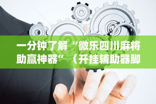 一分钟了解“微乐四川麻将助赢神器”（开挂辅助器脚本)