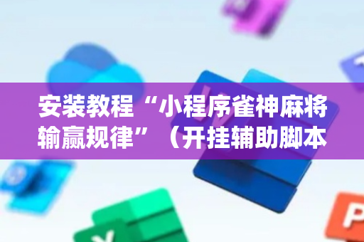 安装教程“小程序雀神麻将输赢规律”（开挂辅助脚本)
