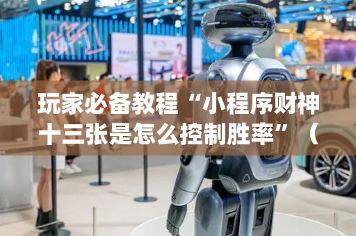 玩家必备教程“小程序财神十三张是怎么控制胜率”（如何提高胜率)