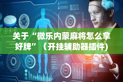 关于“微乐内蒙麻将怎么拿好牌”（开挂辅助器插件)