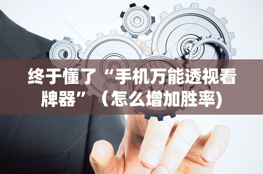 终于懂了“手机万能透视看牌器”（怎么增加胜率)