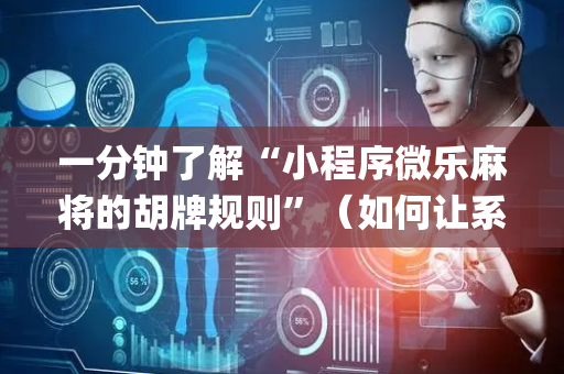 一分钟了解“小程序微乐麻将的胡牌规则”（如何让系统发好牌)