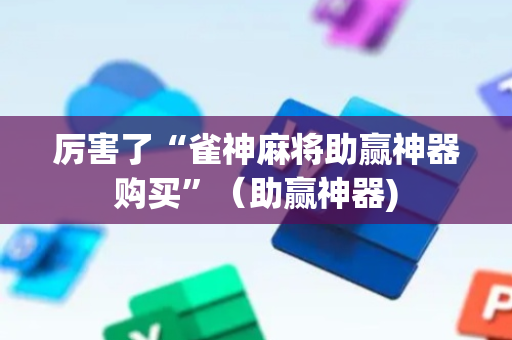 厉害了“雀神麻将助赢神器购买”（助赢神器)