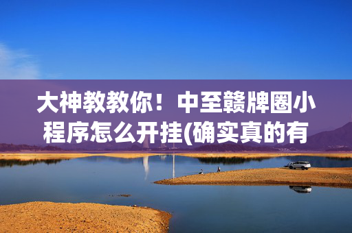 大神教教你！中至赣牌圈小程序怎么开挂(确实真的有挂)