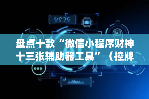 盘点十款“微信小程序财神十三张辅助器工具”（控牌神器)