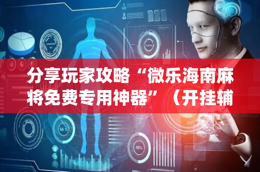 分享玩家攻略“微乐海南麻将免费专用神器”（开挂辅助器插件)