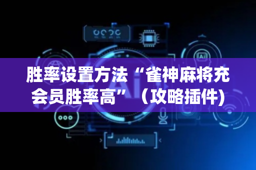 胜率设置方法“雀神麻将充会员胜率高”（攻略插件)