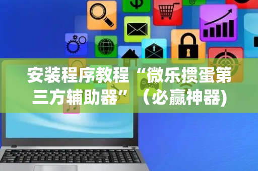 安装程序教程“微乐掼蛋第三方辅助器”（必赢神器)