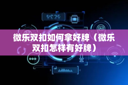 微乐双扣如何拿好牌（微乐双扣怎样有好牌）