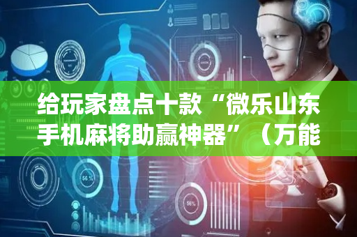 给玩家盘点十款“微乐山东手机麻将助赢神器”（万能开挂器)
