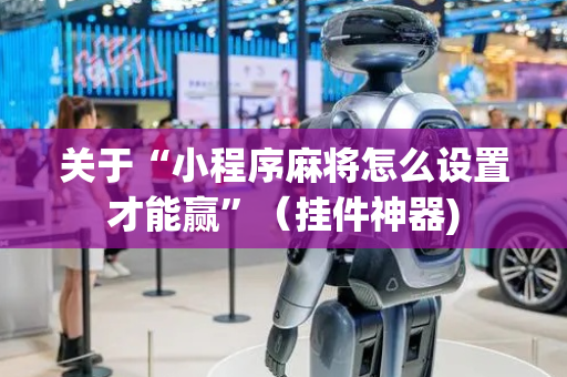 关于“小程序麻将怎么设置才能赢”（挂件神器)