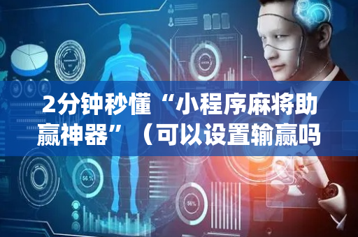 2分钟秒懂“小程序麻将助赢神器”（可以设置输赢吗)