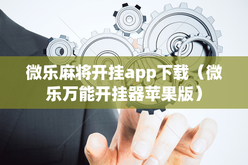 微乐麻将开挂app下载（微乐万能开挂器苹果版）