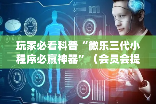 玩家必看科普“微乐三代小程序必赢神器”（会员会提高胜率吗)