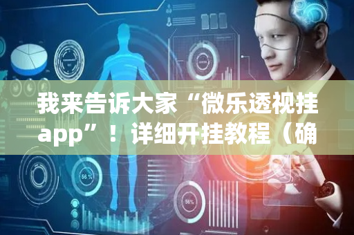我来告诉大家“微乐透视挂app”！详细开挂教程（确实真的有挂)-抖音