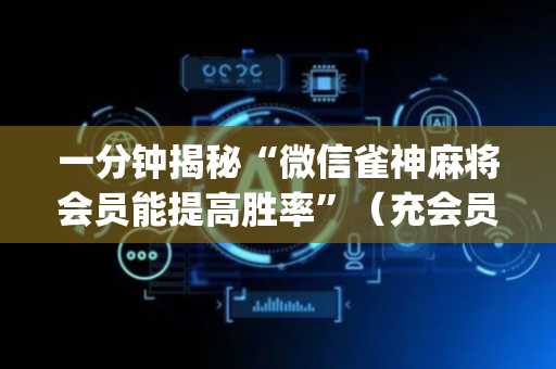 一分钟揭秘“微信雀神麻将会员能提高胜率”（充会员胜率高)