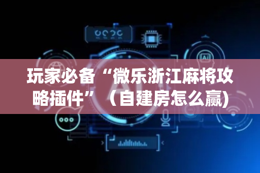 玩家必备“微乐浙江麻将攻略插件”（自建房怎么赢)