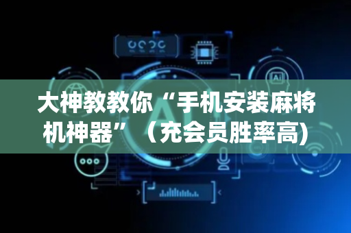 大神教教你“手机安装麻将机神器”（充会员胜率高)