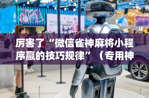 厉害了“微信雀神麻将小程序赢的技巧规律”（专用神器下载)