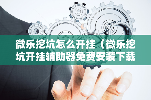 微乐挖坑怎么开挂（微乐挖坑开挂辅助器免费安装下载）