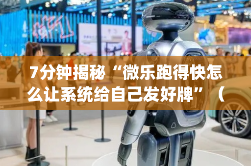 7分钟揭秘“微乐跑得快怎么让系统给自己发好牌”（助赢神器)
