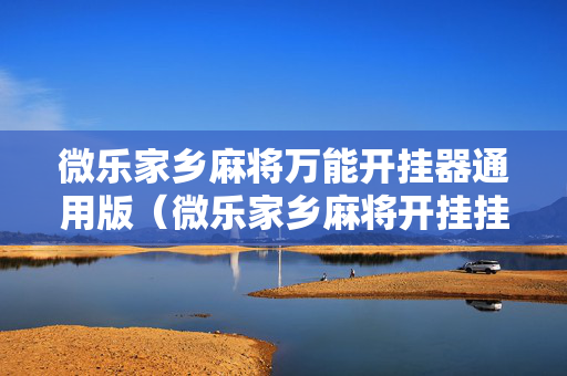 微乐家乡麻将万能开挂器通用版（微乐家乡麻将开挂挂通用版）