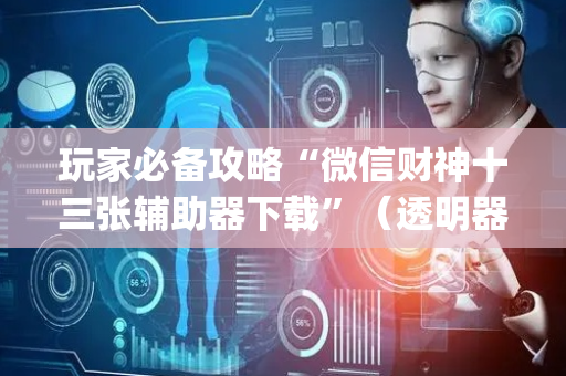 玩家必备攻略“微信财神十三张辅助器下载”（透明器教程)