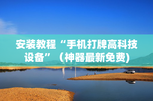 安装教程“手机打牌高科技设备”（神器最新免费)