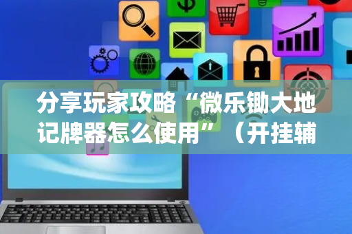 分享玩家攻略“微乐锄大地记牌器怎么使用”（开挂辅助器插件)