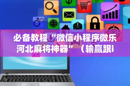 必备教程“微信小程序微乐河北麻将神器”（输赢跟id号有关系吗)
