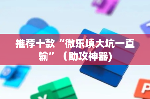 推荐十款“微乐填大坑一直输”（助攻神器)