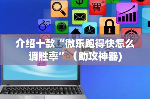 介绍十款“微乐跑得快怎么调胜率”（助攻神器)