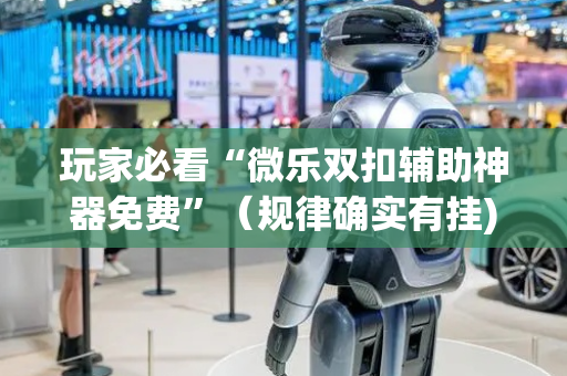 玩家必看“微乐双扣辅助神器免费”（规律确实有挂)
