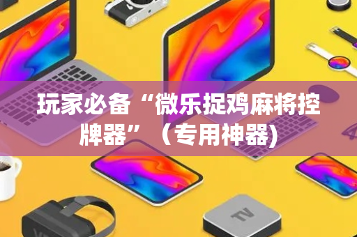 玩家必备“微乐捉鸡麻将控牌器”（专用神器)