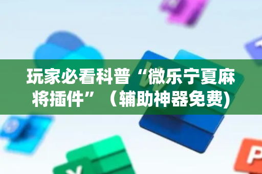 玩家必看科普“微乐宁夏麻将插件”（辅助神器免费)